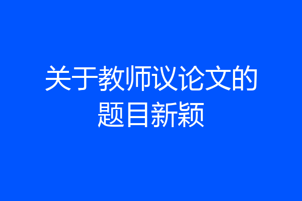 关于教师议论文的题目新颖