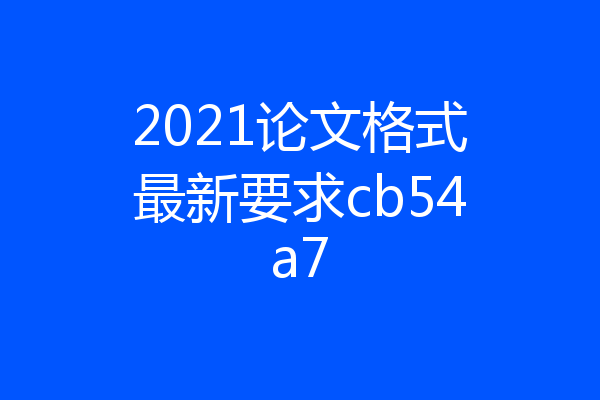 2021论文格式最新要求cb54a7