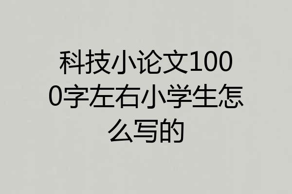科技小论文1000字左右小学生怎么写的