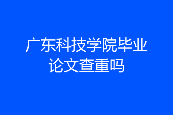 广东科技学院毕业论文查重吗
