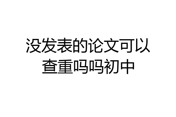 没发表的论文可以查重吗吗初中