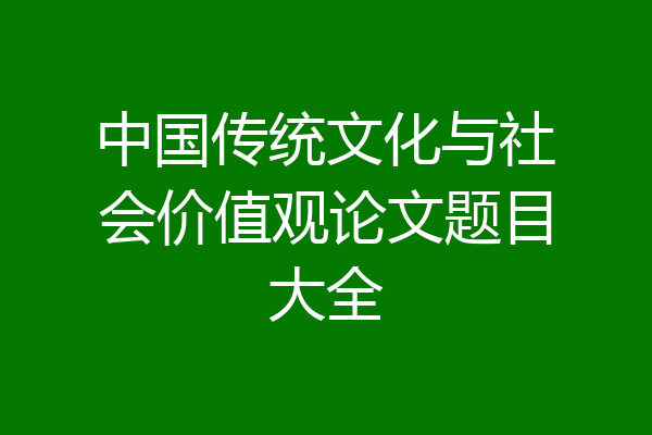 中国传统文化与社会价值观论文题目大全