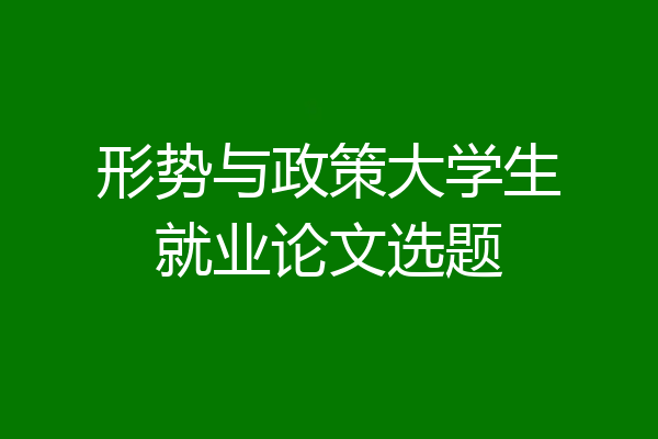 形势与政策大学生就业论文选题