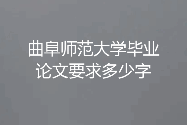 曲阜师范大学毕业论文要求多少字
