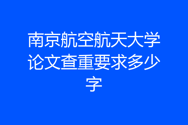 南京航空航天大学论文查重要求多少字