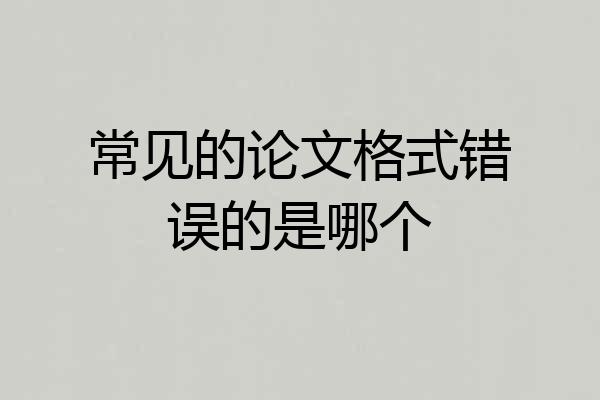 常见的论文格式错误的是哪个