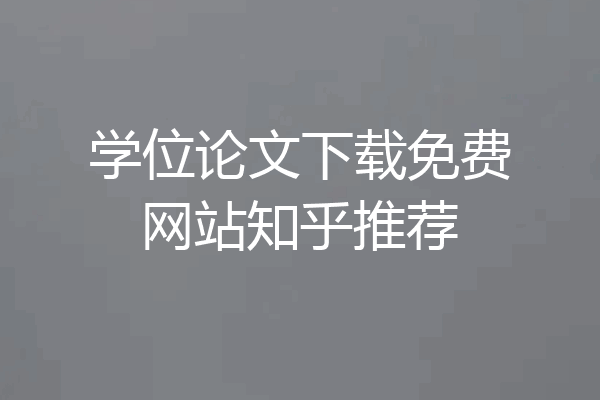 学位论文下载免费网站知乎推荐