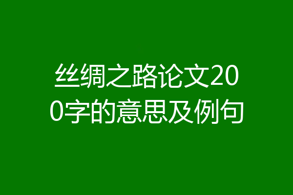 丝绸之路论文200字的意思及例句