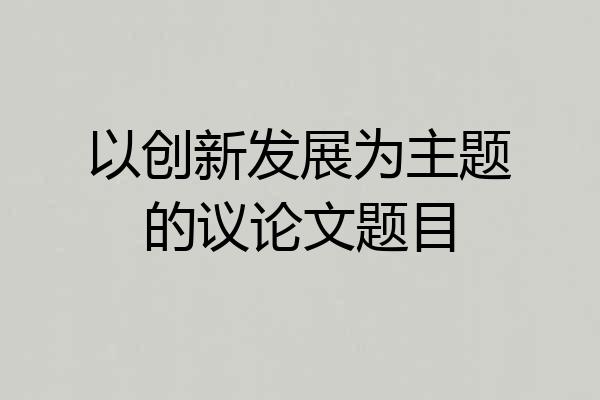 以创新发展为主题的议论文题目