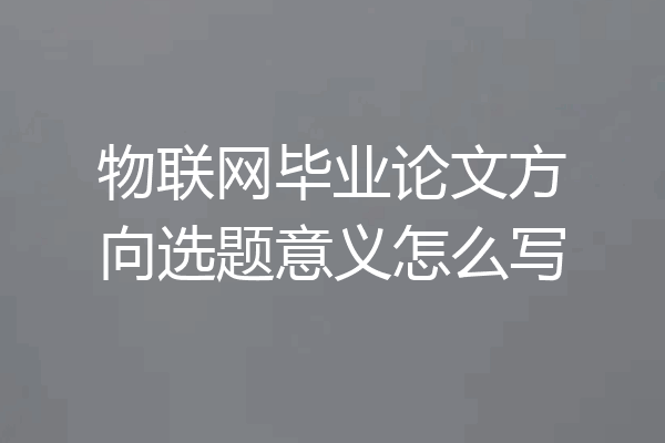 物联网毕业论文方向选题意义怎么写
