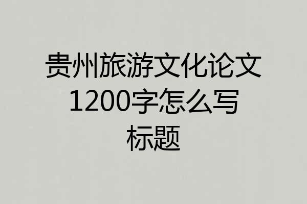 贵州旅游文化论文1200字怎么写标题