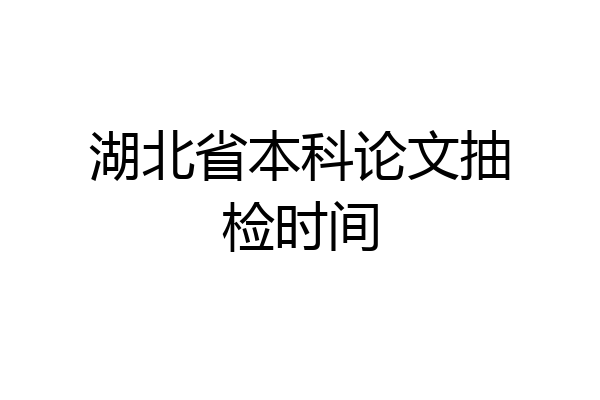 湖北省本科论文抽检时间