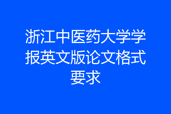 浙江中医药大学学报英文版论文格式要求