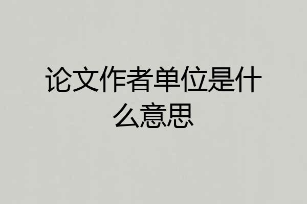 论文作者单位是什么意思