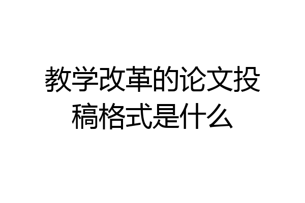 教学改革的论文投稿格式是什么
