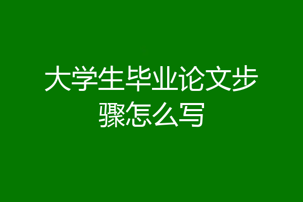 大学生毕业论文步骤怎么写