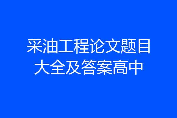 采油工程论文题目大全及答案高中