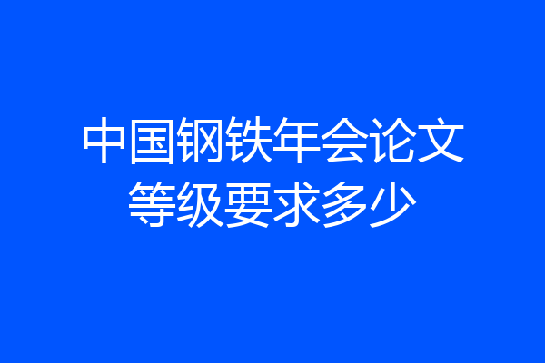 中国钢铁年会论文等级要求多少