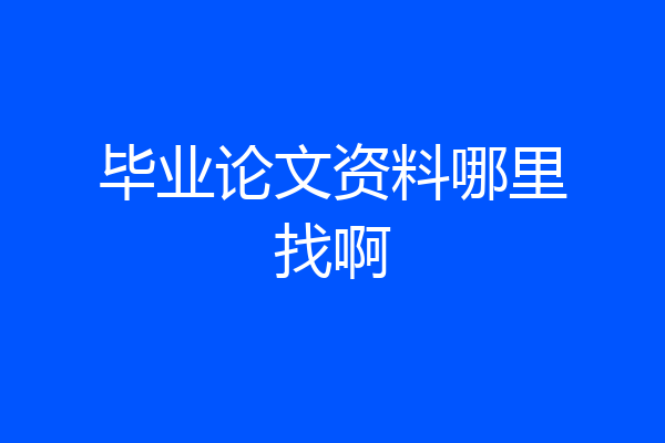 毕业论文资料哪里找啊