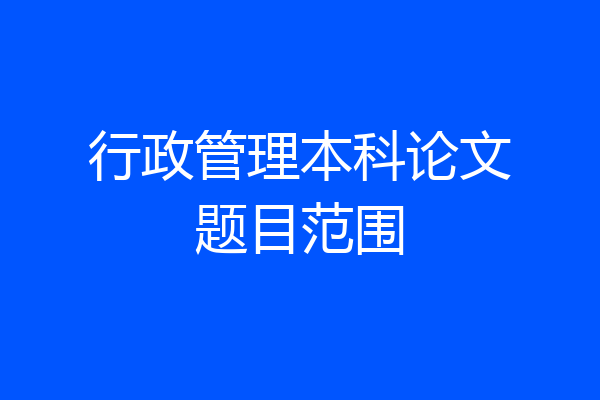 行政管理本科论文题目范围