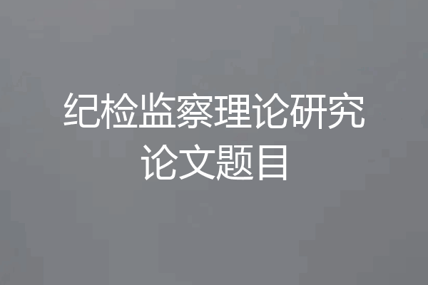 纪检监察理论研究论文题目