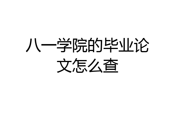 八一学院的毕业论文怎么查