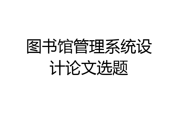 图书馆管理系统设计论文选题
