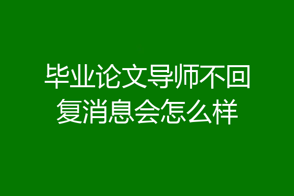 毕业论文导师不回复消息会怎么样