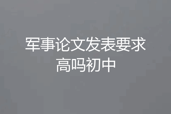 军事论文发表要求高吗初中