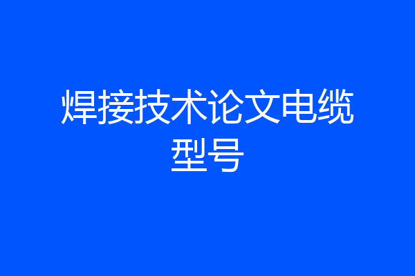 焊接技术论文电缆型号