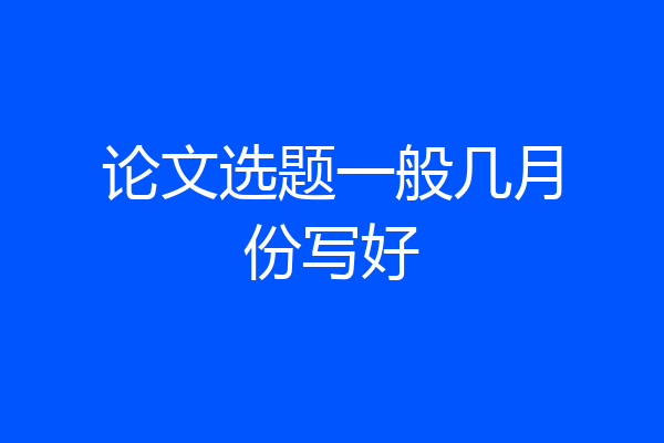 论文选题一般几月份写好