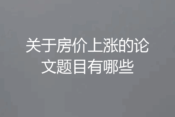关于房价上涨的论文题目有哪些
