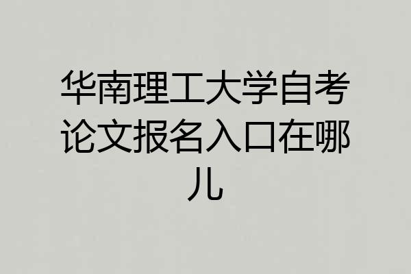 华南理工大学自考论文报名入口在哪儿