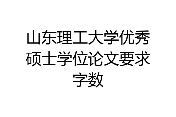 山东理工大学优秀硕士学位论文要求字数