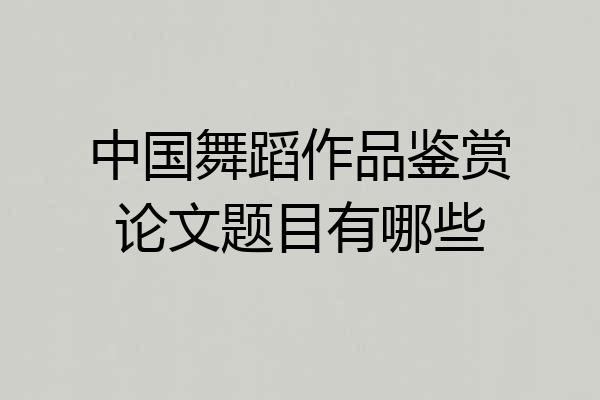 中国舞蹈作品鉴赏论文题目有哪些