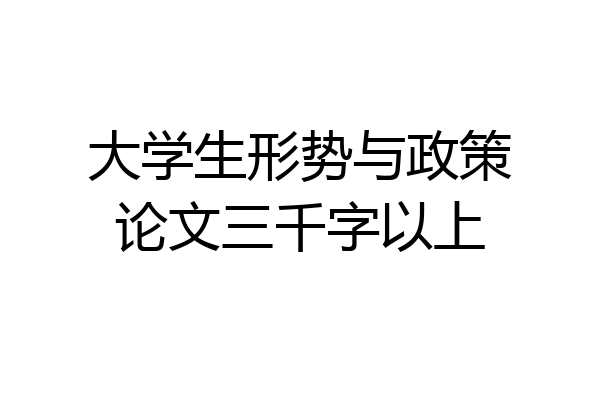大学生形势与政策论文三千字以上