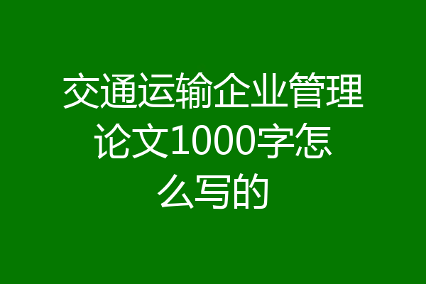 交通运输企业管理论文1000字怎么写的