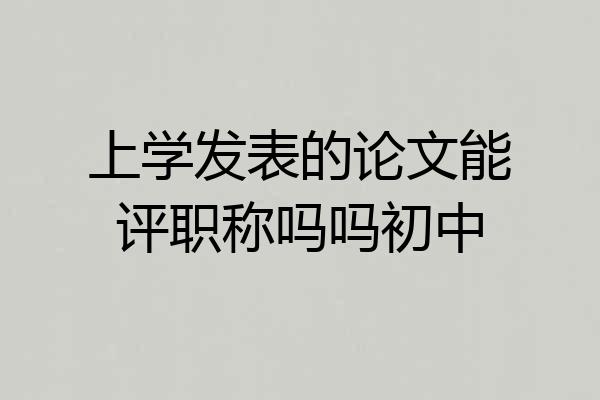 上学发表的论文能评职称吗吗初中