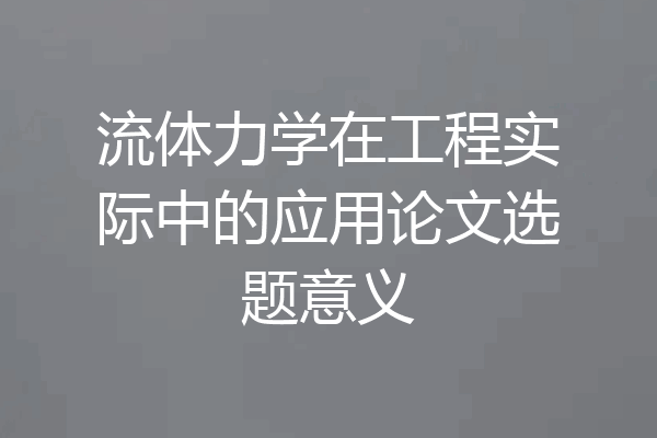 流体力学在工程实际中的应用论文选题意义