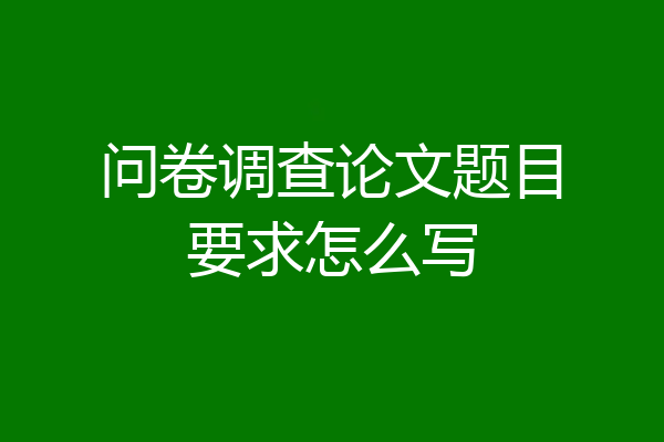 问卷调查论文题目要求怎么写
