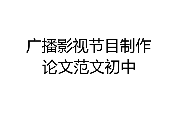 广播影视节目制作论文范文初中