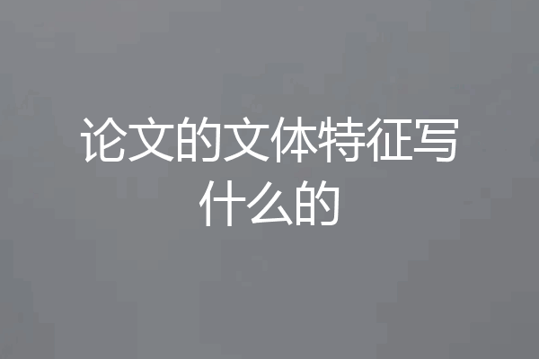 论文的文体特征写什么的