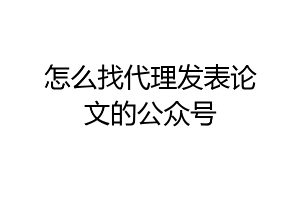 怎么找代理发表论文的公众号
