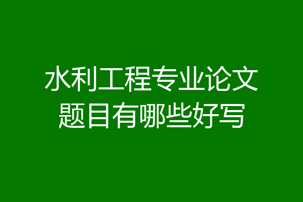 水利工程专业论文题目有哪些好写
