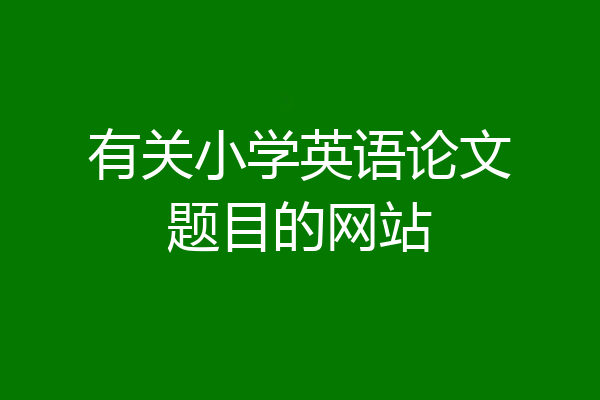 有关小学英语论文题目的网站
