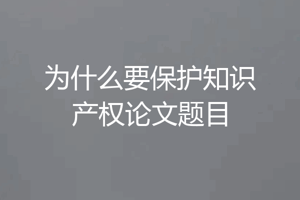 为什么要保护知识产权论文题目
