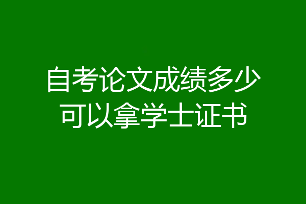 自考论文成绩多少可以拿学士证书