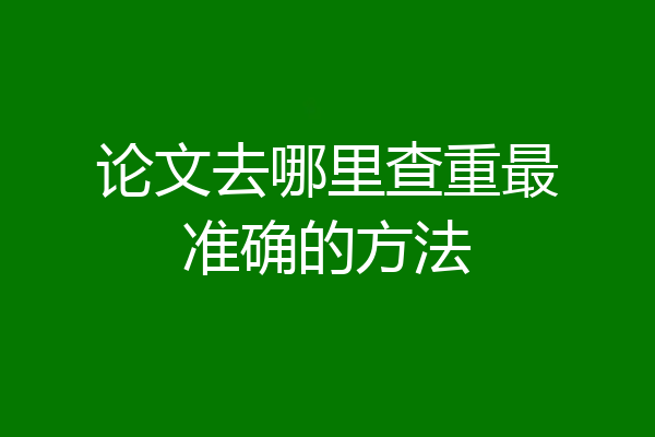 论文去哪里查重最准确的方法