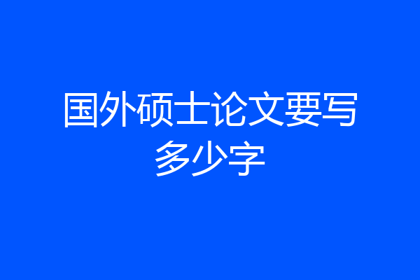 国外硕士论文要写多少字
