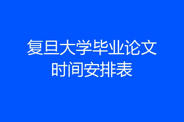 复旦大学毕业论文时间安排表